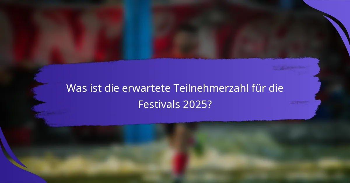 Was ist die erwartete Teilnehmerzahl für die Festivals 2025?