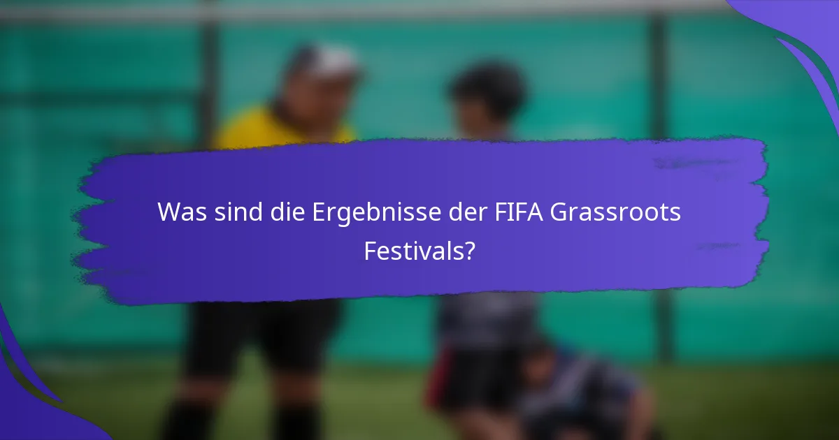 Was sind die Ergebnisse der FIFA Grassroots Festivals?