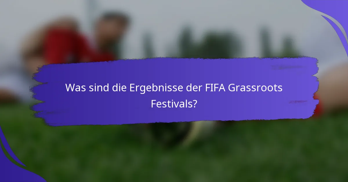 Was sind die Ergebnisse der FIFA Grassroots Festivals?