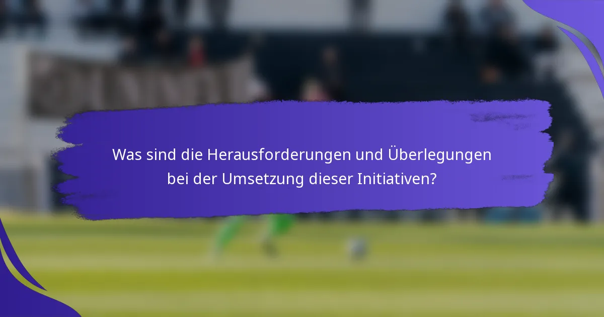 Was sind die Herausforderungen und Überlegungen bei der Umsetzung dieser Initiativen?
