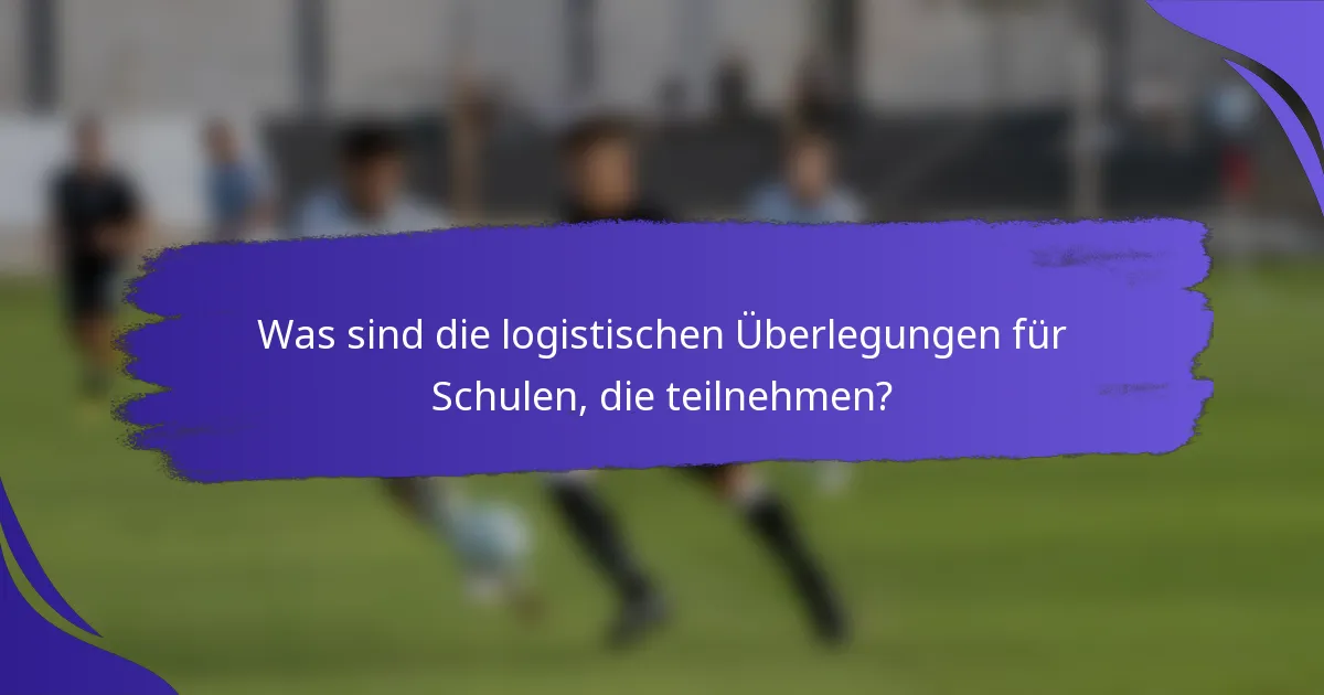 Was sind die logistischen Überlegungen für Schulen, die teilnehmen?