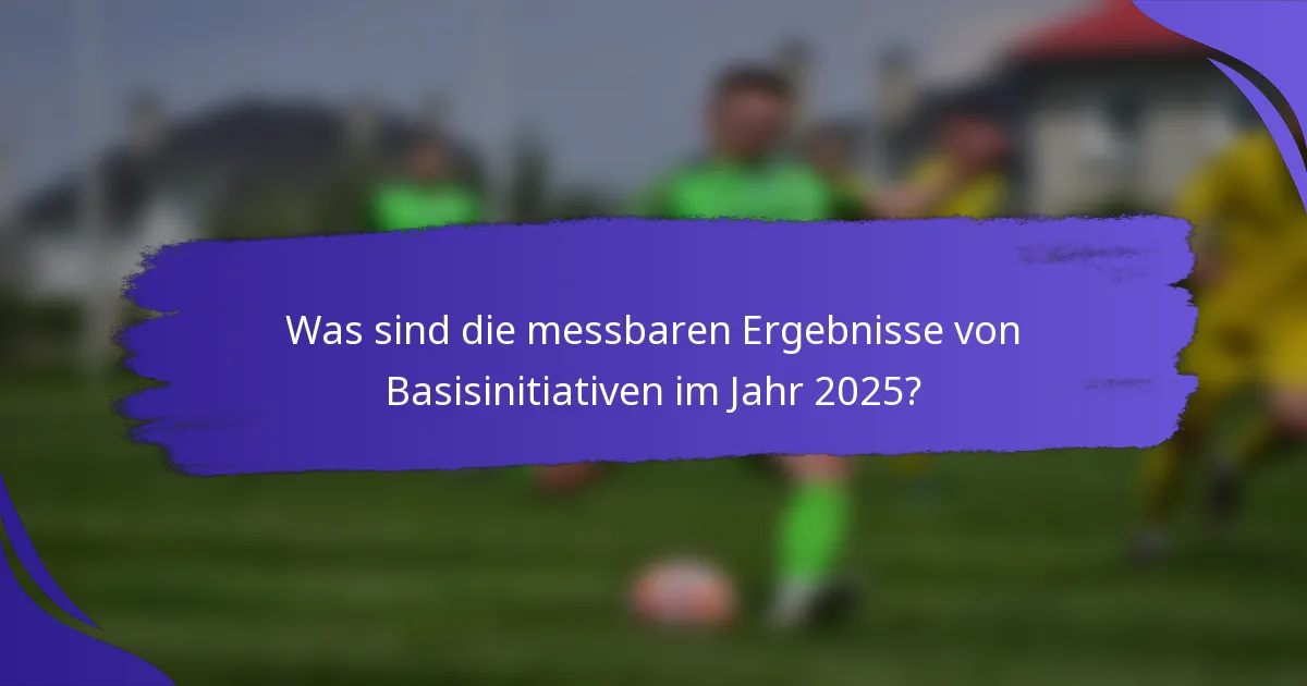 Was sind die messbaren Ergebnisse von Basisinitiativen im Jahr 2025?