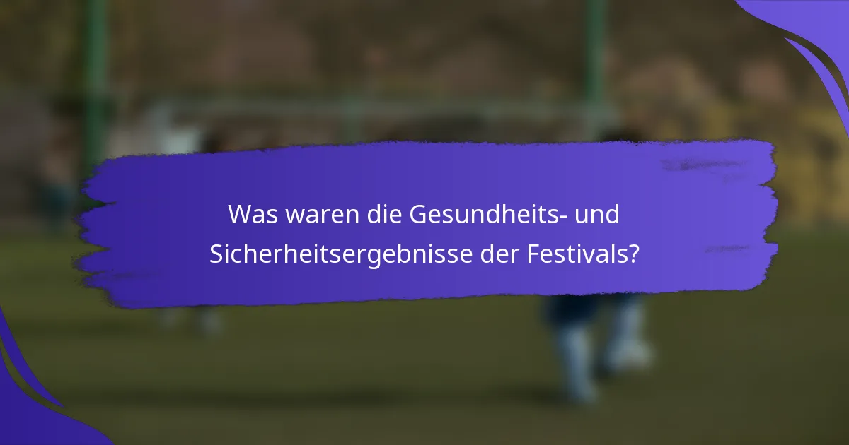 Was waren die Gesundheits- und Sicherheitsergebnisse der Festivals?