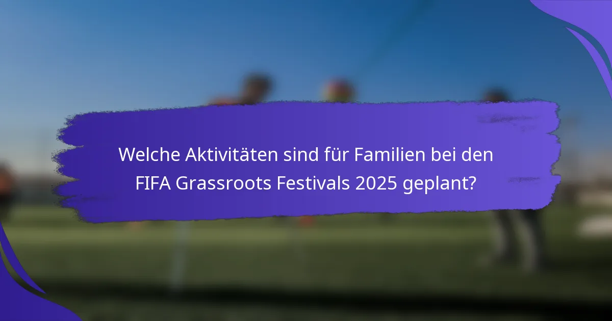 Welche Aktivitäten sind für Familien bei den FIFA Grassroots Festivals 2025 geplant?