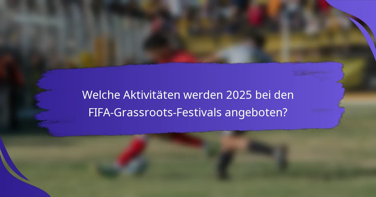 Welche Aktivitäten werden 2025 bei den FIFA-Grassroots-Festivals angeboten?