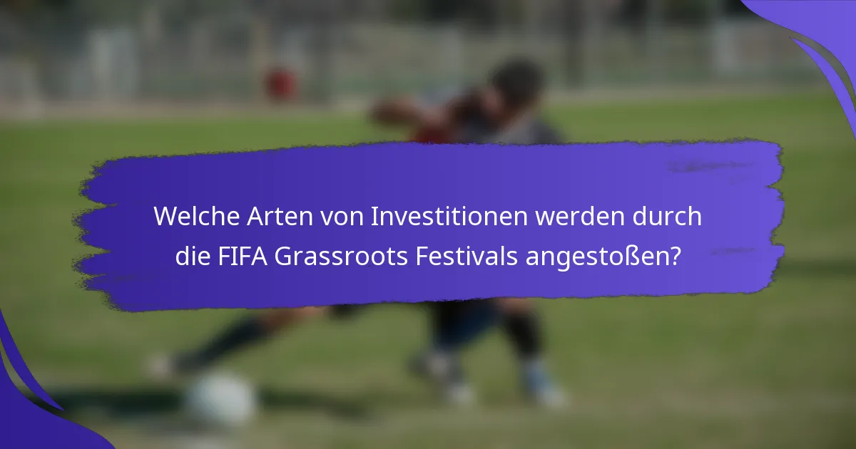 Welche Arten von Investitionen werden durch die FIFA Grassroots Festivals angestoßen?