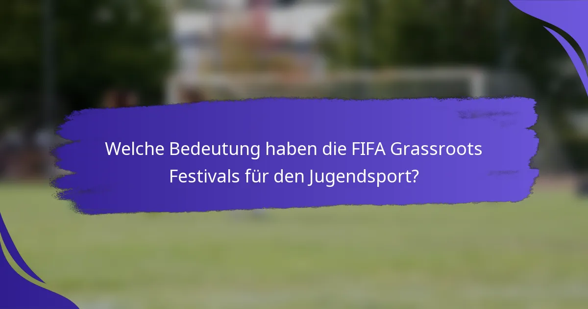 Welche Bedeutung haben die FIFA Grassroots Festivals für den Jugendsport?