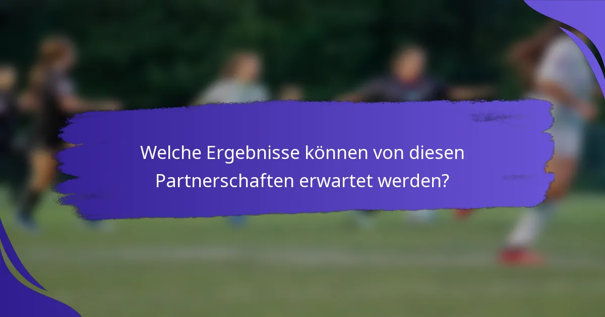 Welche Ergebnisse können von diesen Partnerschaften erwartet werden?