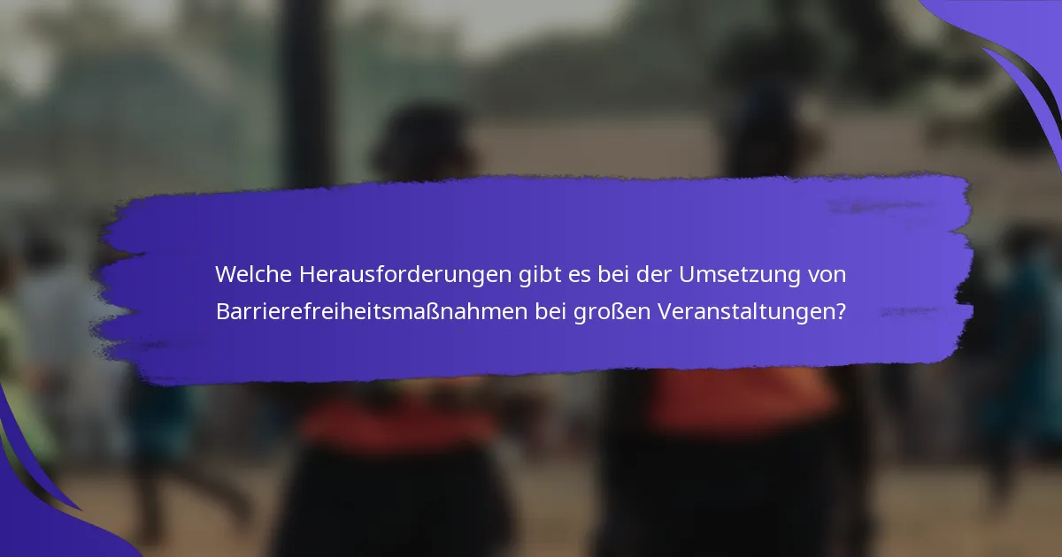 Welche Herausforderungen gibt es bei der Umsetzung von Barrierefreiheitsmaßnahmen bei großen Veranstaltungen?
