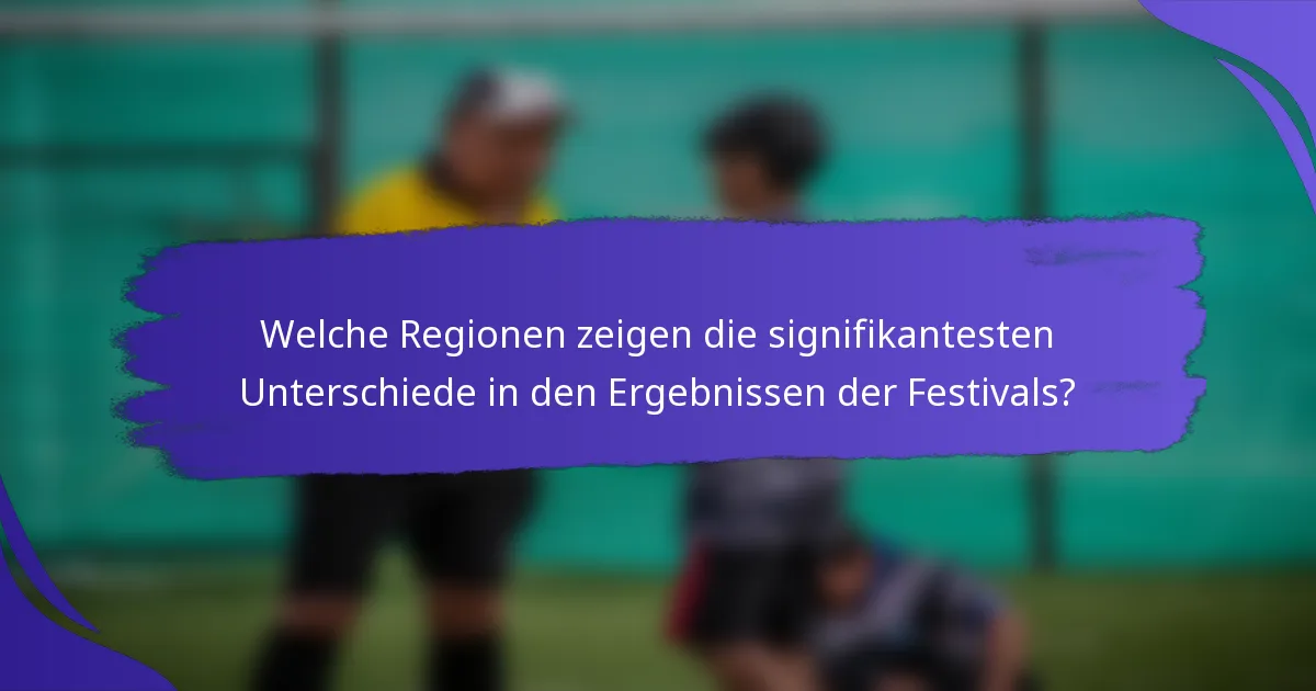 Welche Regionen zeigen die signifikantesten Unterschiede in den Ergebnissen der Festivals?
