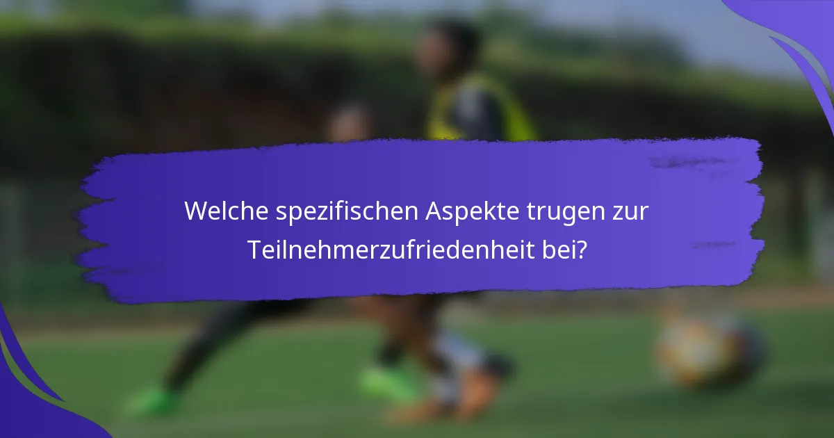 Welche spezifischen Aspekte trugen zur Teilnehmerzufriedenheit bei?
