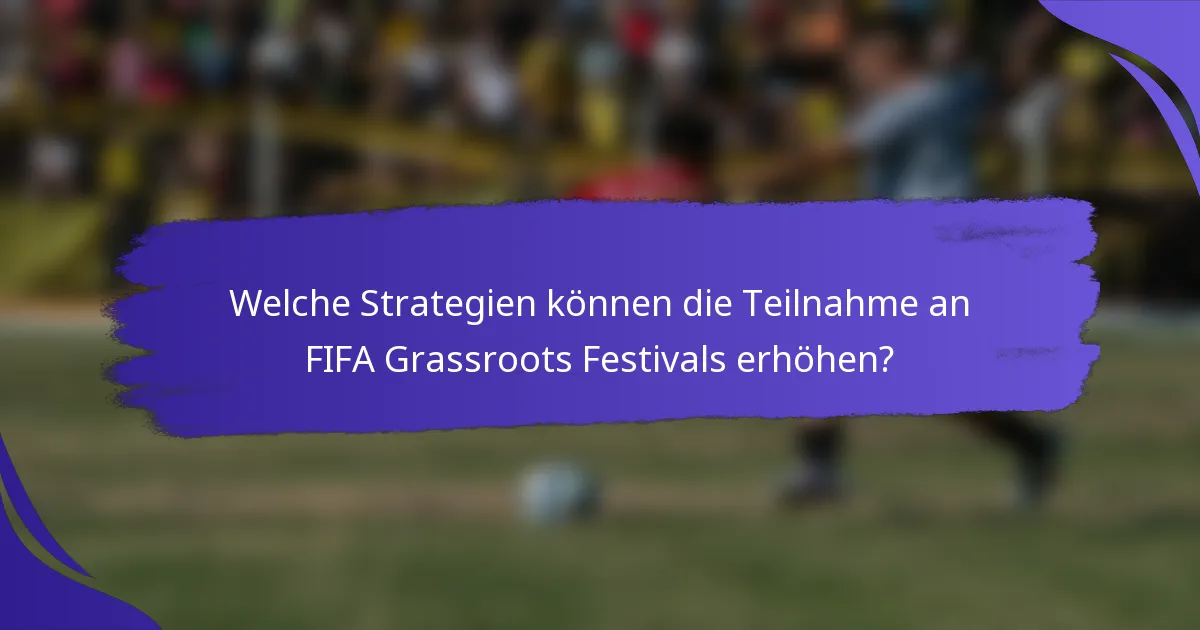 Welche Strategien können die Teilnahme an FIFA Grassroots Festivals erhöhen?