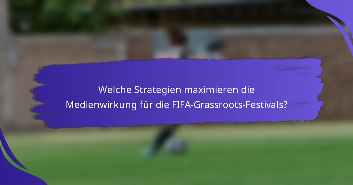Welche Strategien maximieren die Medienwirkung für die FIFA-Grassroots-Festivals?