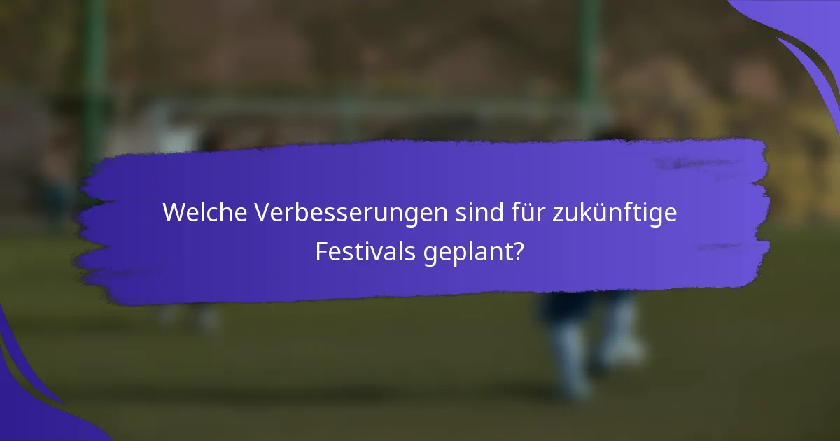 Welche Verbesserungen sind für zukünftige Festivals geplant?