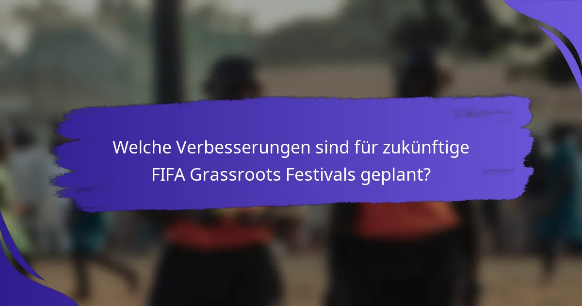 Welche Verbesserungen sind für zukünftige FIFA Grassroots Festivals geplant?