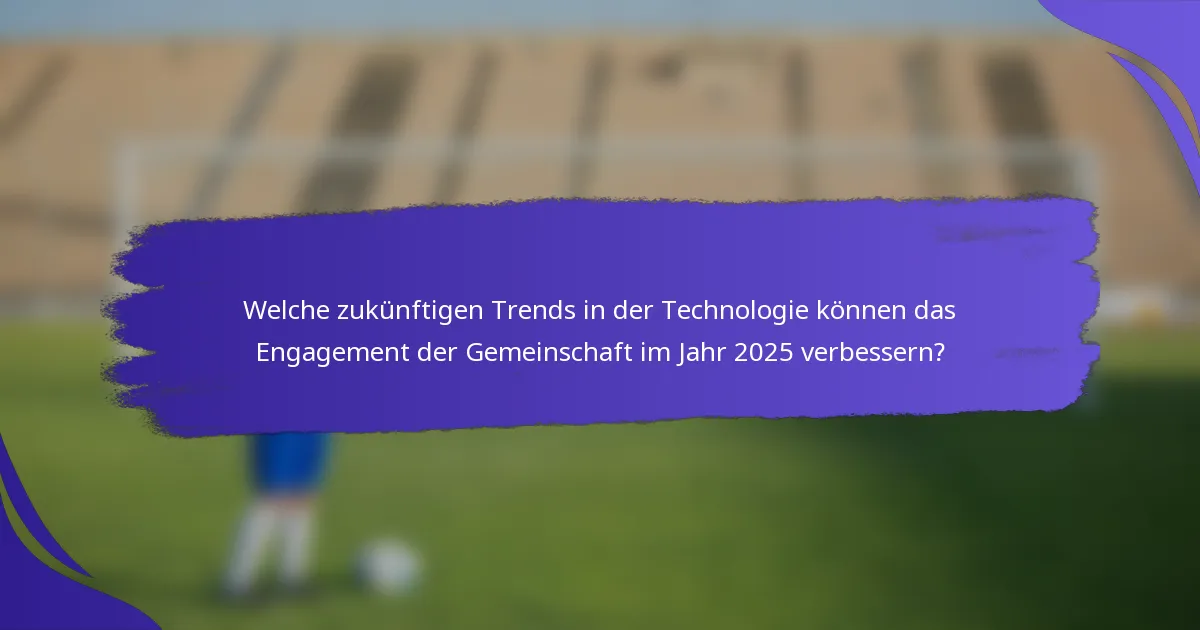 Welche zukünftigen Trends in der Technologie können das Engagement der Gemeinschaft im Jahr 2025 verbessern?