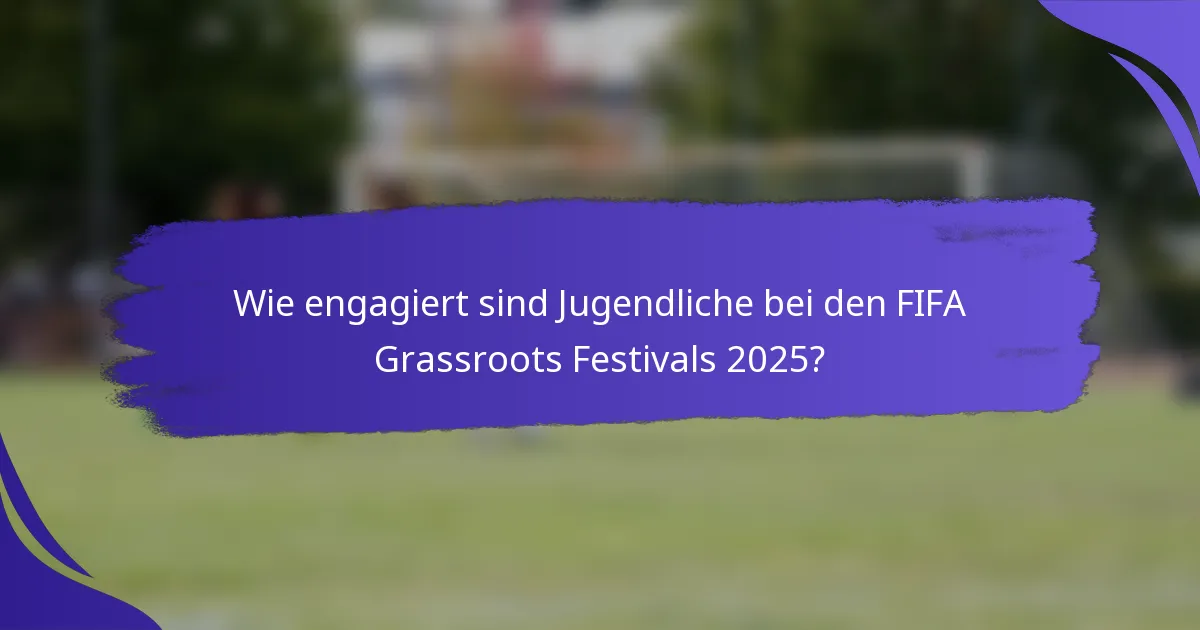 Wie engagiert sind Jugendliche bei den FIFA Grassroots Festivals 2025?