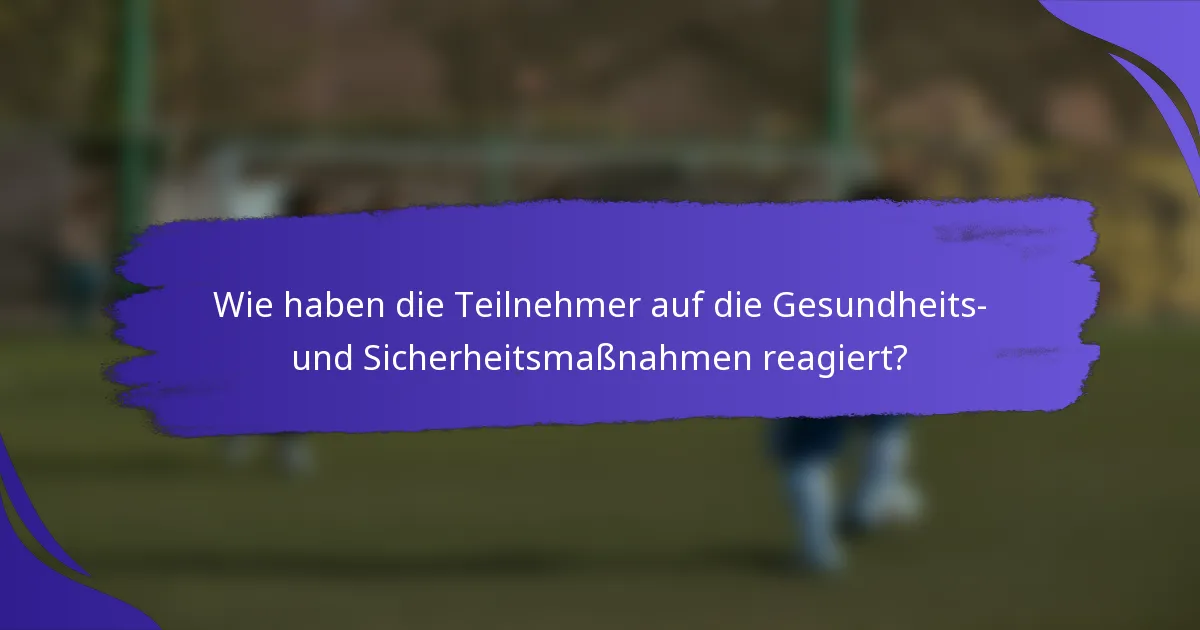 Wie haben die Teilnehmer auf die Gesundheits- und Sicherheitsmaßnahmen reagiert?