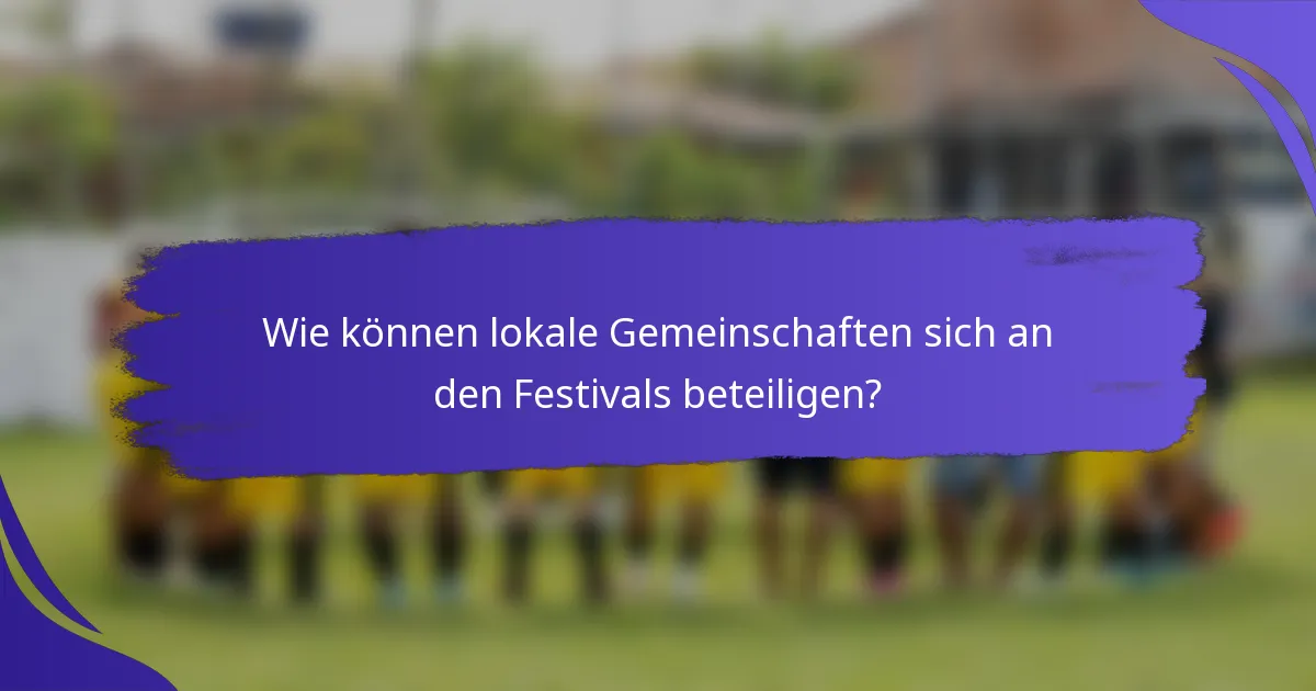 Wie können lokale Gemeinschaften sich an den Festivals beteiligen?