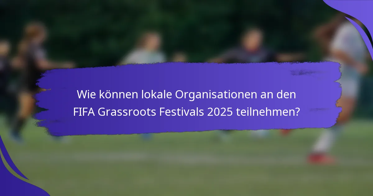 Wie können lokale Organisationen an den FIFA Grassroots Festivals 2025 teilnehmen?