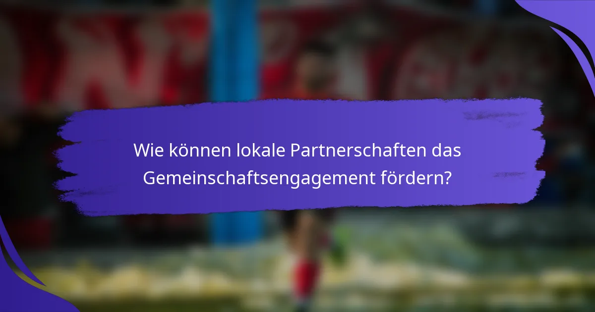 Wie können lokale Partnerschaften das Gemeinschaftsengagement fördern?