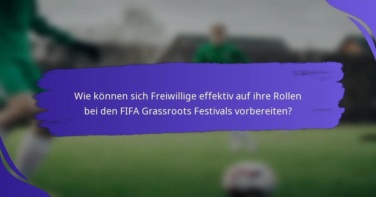 Wie können sich Freiwillige effektiv auf ihre Rollen bei den FIFA Grassroots Festivals vorbereiten?