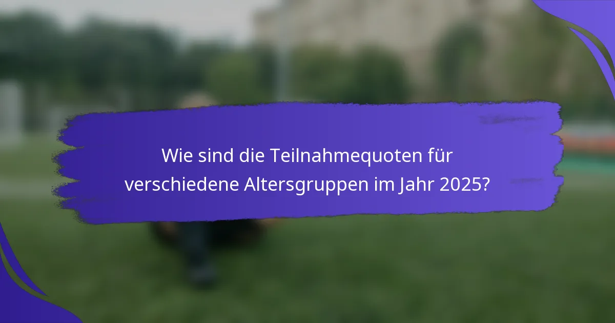 Wie sind die Teilnahmequoten für verschiedene Altersgruppen im Jahr 2025?