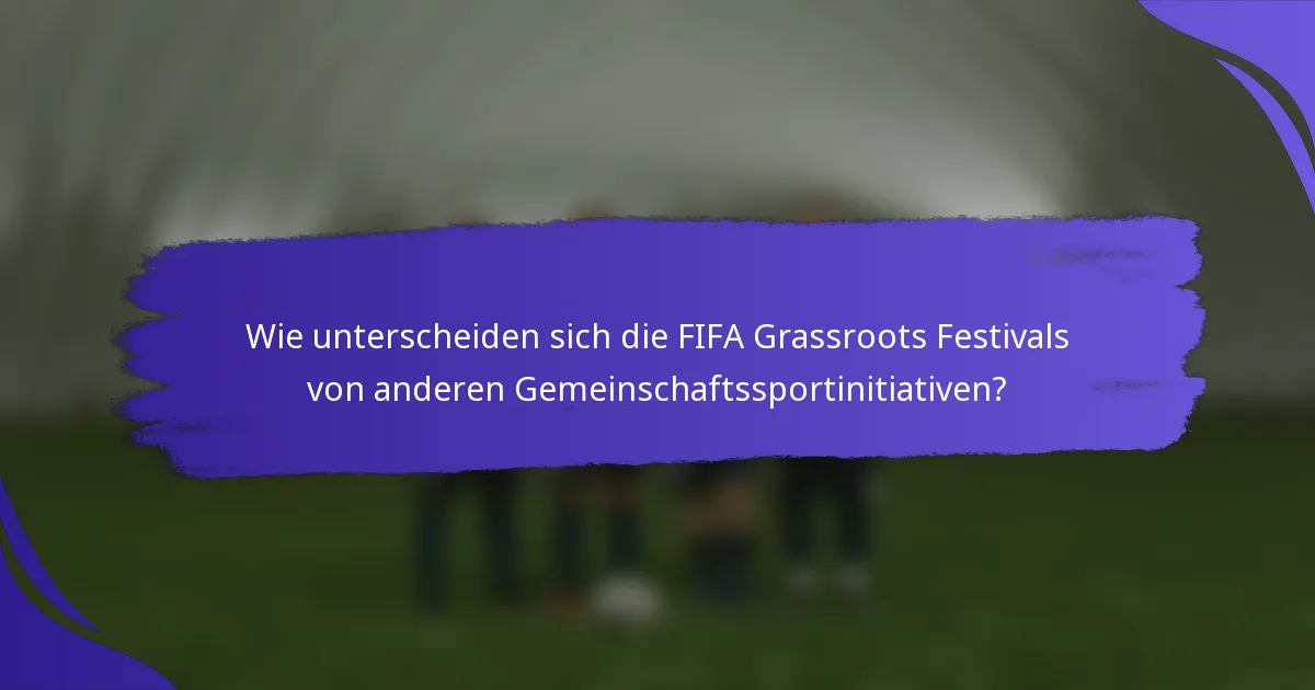 Wie unterscheiden sich die FIFA Grassroots Festivals von anderen Gemeinschaftssportinitiativen?
