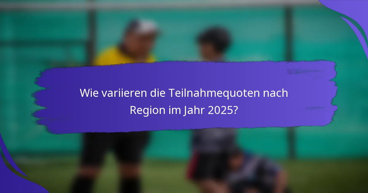 Wie variieren die Teilnahmequoten nach Region im Jahr 2025?