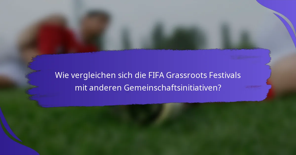 Wie vergleichen sich die FIFA Grassroots Festivals mit anderen Gemeinschaftsinitiativen?
