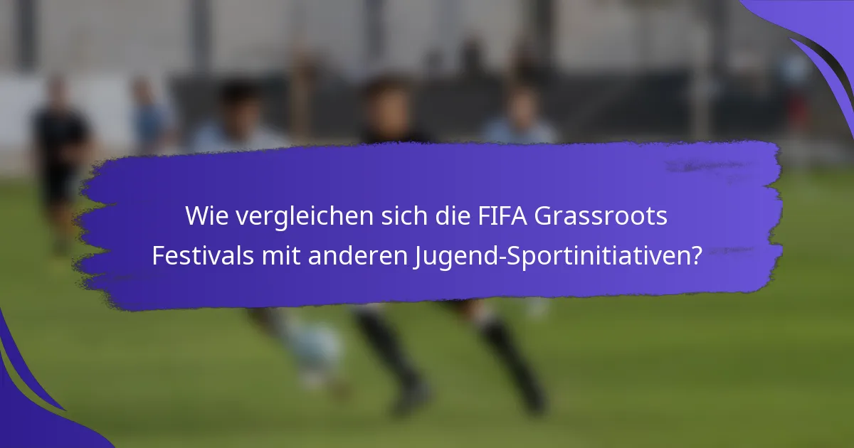 Wie vergleichen sich die FIFA Grassroots Festivals mit anderen Jugend-Sportinitiativen?