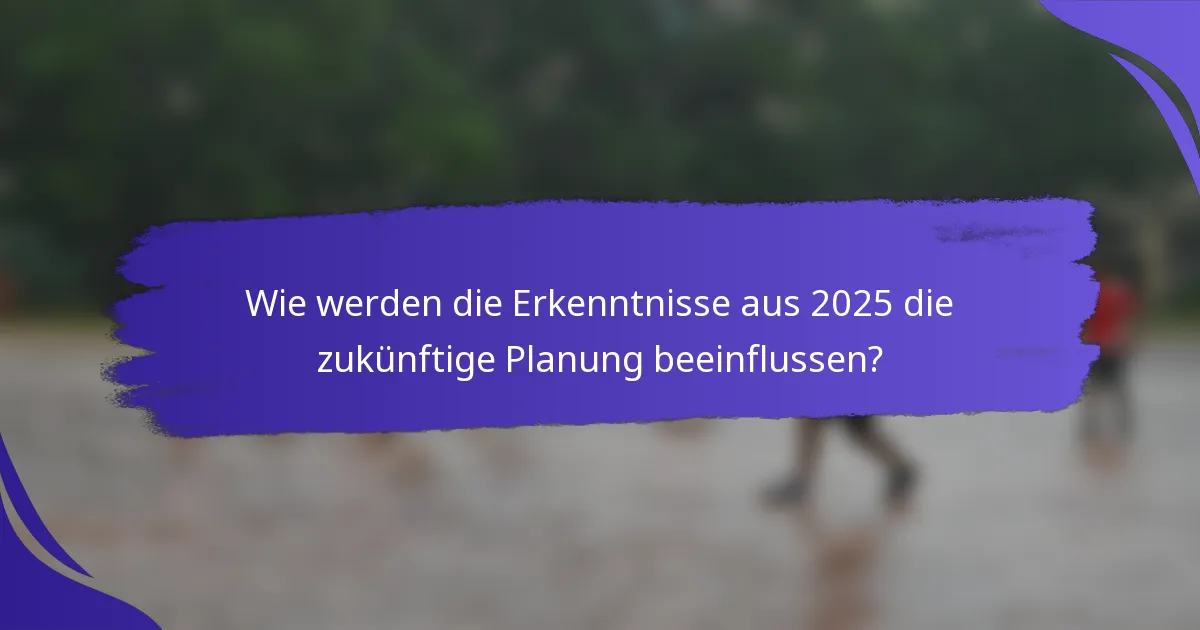 Wie werden die Erkenntnisse aus 2025 die zukünftige Planung beeinflussen?
