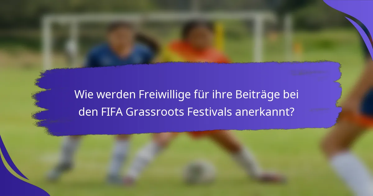 Wie werden Freiwillige für ihre Beiträge bei den FIFA Grassroots Festivals anerkannt?