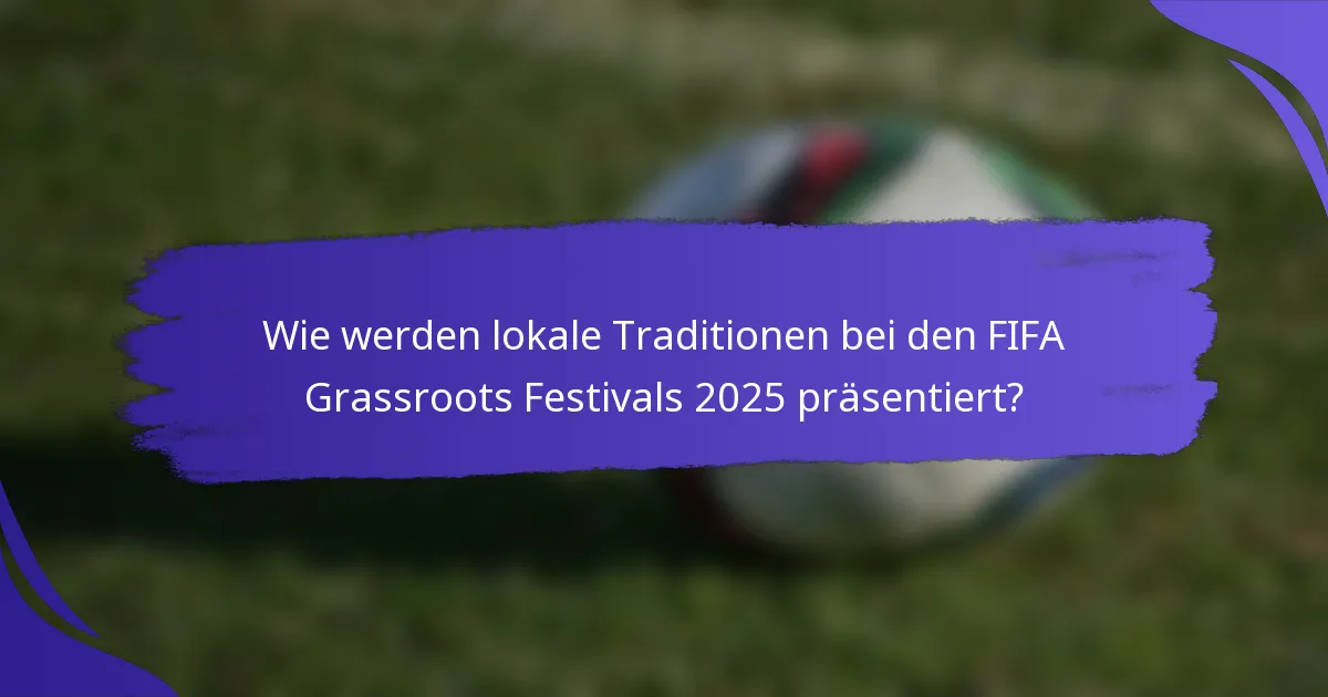 Wie werden lokale Traditionen bei den FIFA Grassroots Festivals 2025 präsentiert?